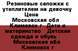 Резиновые сапожки с утеплителем на девочку › Цена ­ 500 - Московская обл., Климовск г. Дети и материнство » Детская одежда и обувь   . Московская обл.,Климовск г.